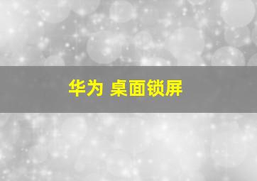 华为 桌面锁屏